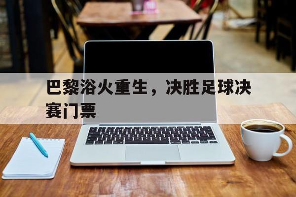 关于巴黎浴火重生，决胜足球决赛门票的信息